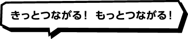 きっとつながる！ もっとつながる！